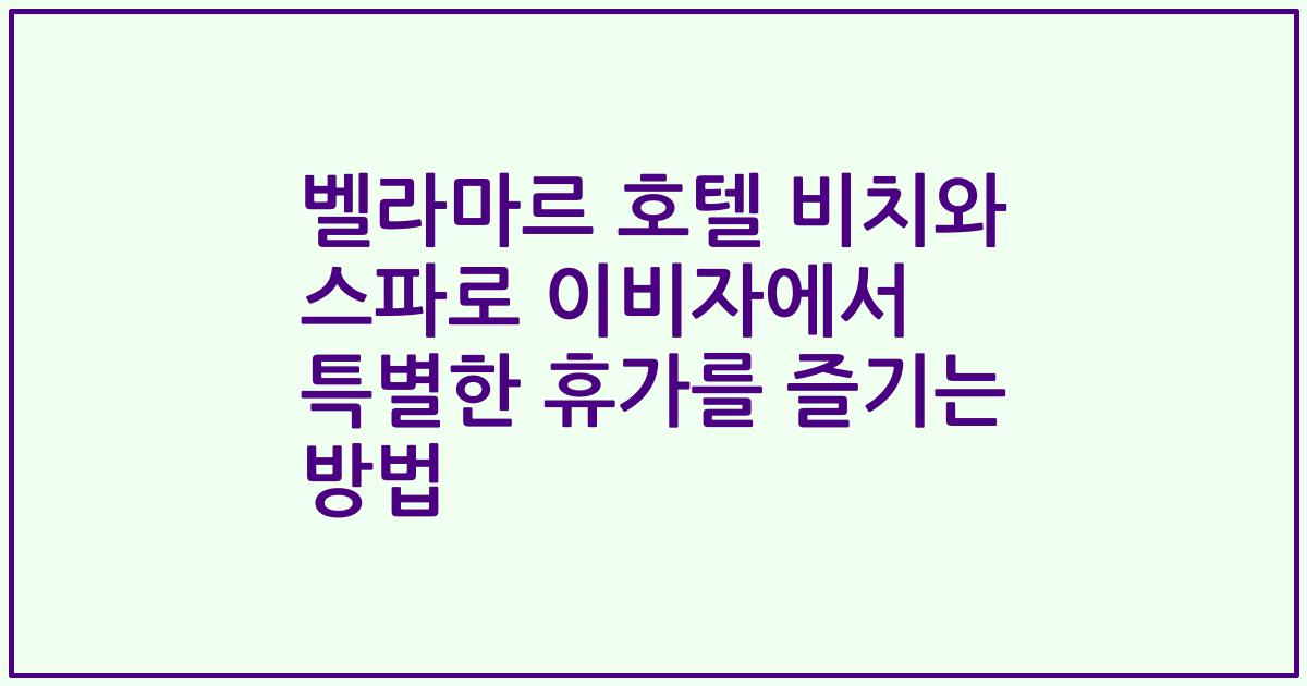 벨라마르 호텔 비치와 스파로 이비자에서 특별한 휴가를 즐기는 방법