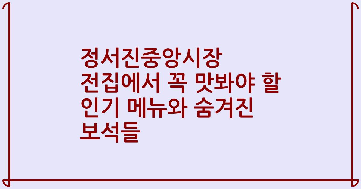 정서진중앙시장 전집에서 꼭 맛봐야 할 인기 메뉴와 숨겨진 보석들