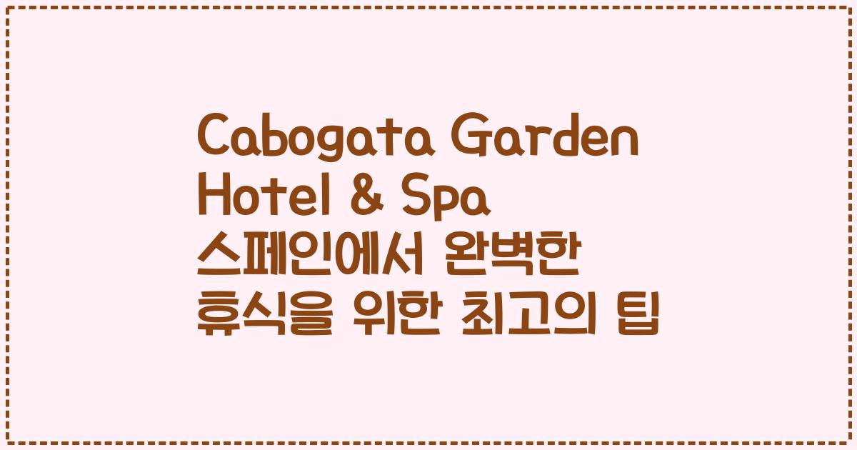 Cabogata Garden Hotel & Spa 스페인에서 완벽한 휴식을 위한 최고의 팁