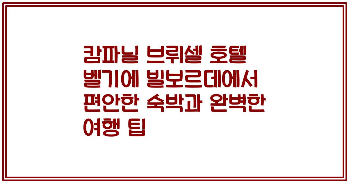 캄파닐 브뤼셀 호텔 벨기에 빌보르데에서 편안한 숙박과 완벽한 여행 팁