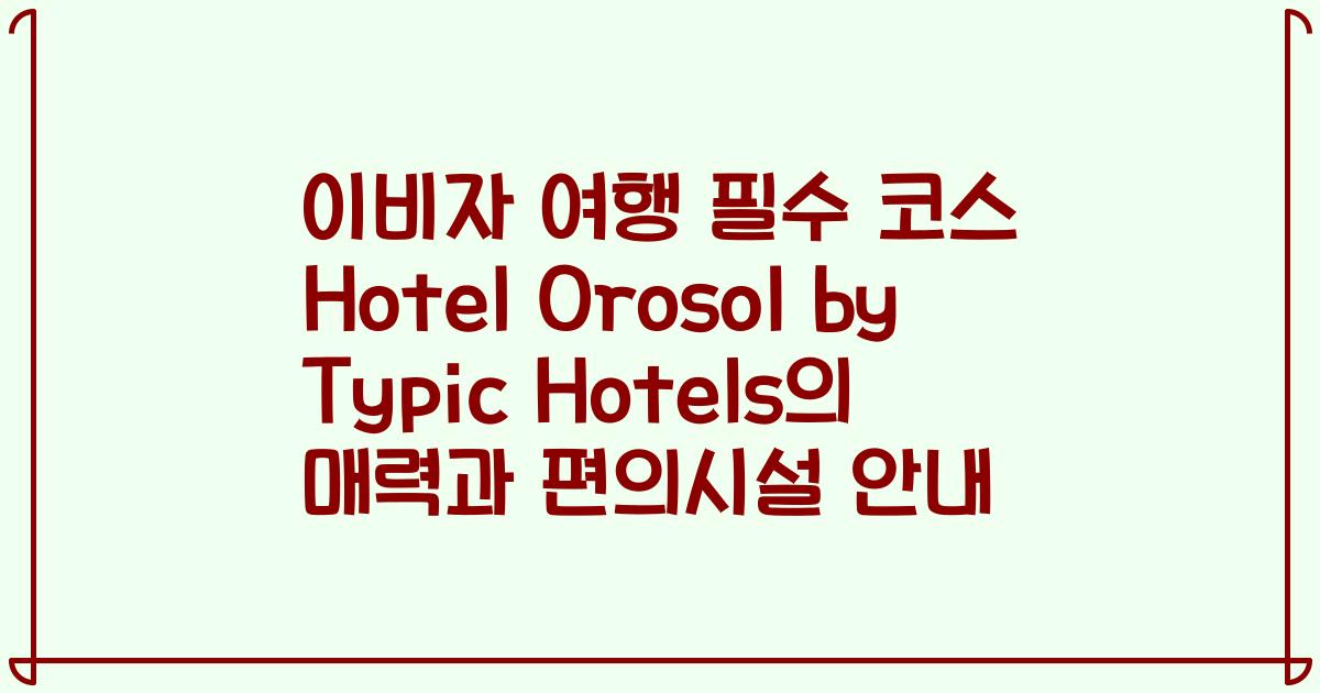 이비자 여행 필수 코스 Hotel Orosol by Typic Hotels의 매력과 편의시설 안내