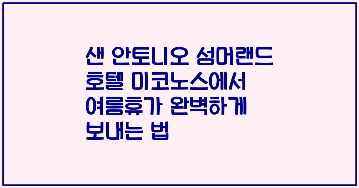 샌 안토니오 섬머랜드 호텔 미코노스에서 여름휴가 완벽하게 보내는 법