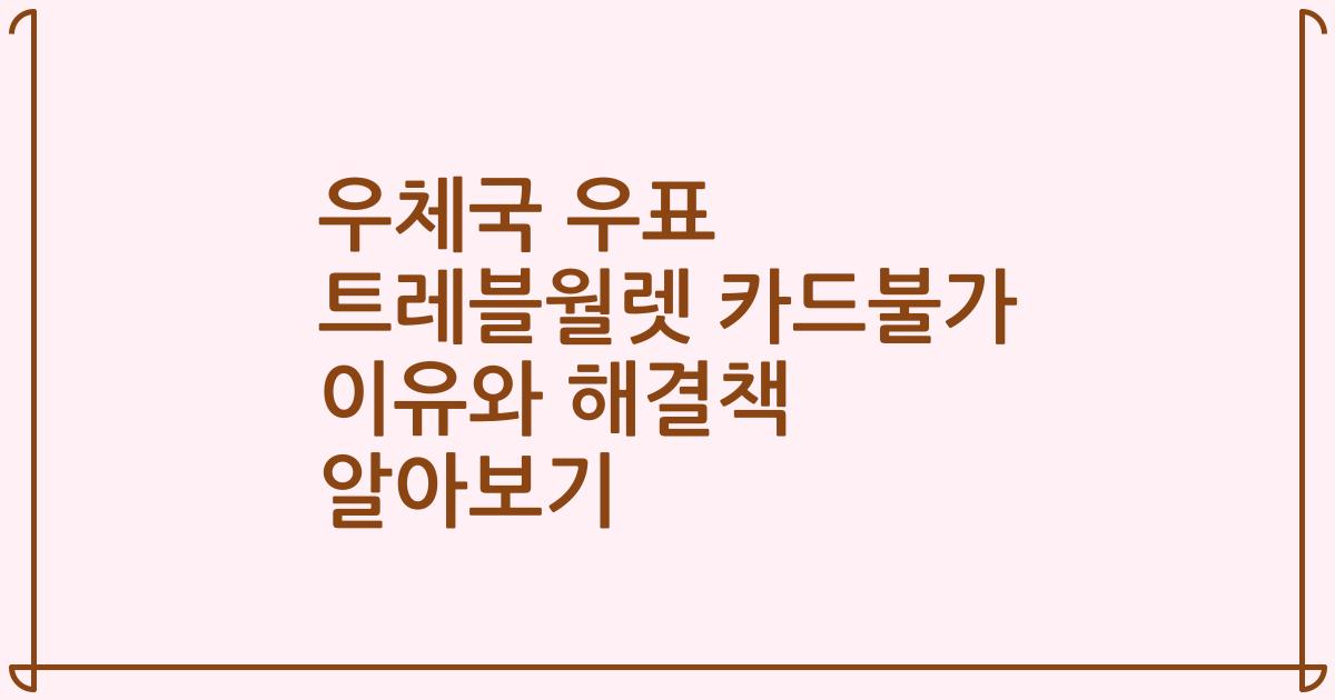 우체국 우표 트레블월렛 카드불가 이유와 해결책 알아보기