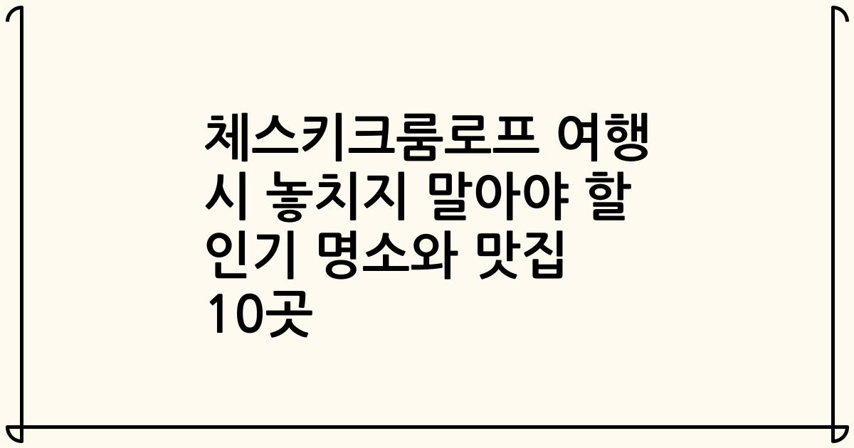 체스키크룸로프 여행 시 놓치지 말아야 할 인기 명소와 맛집 10곳