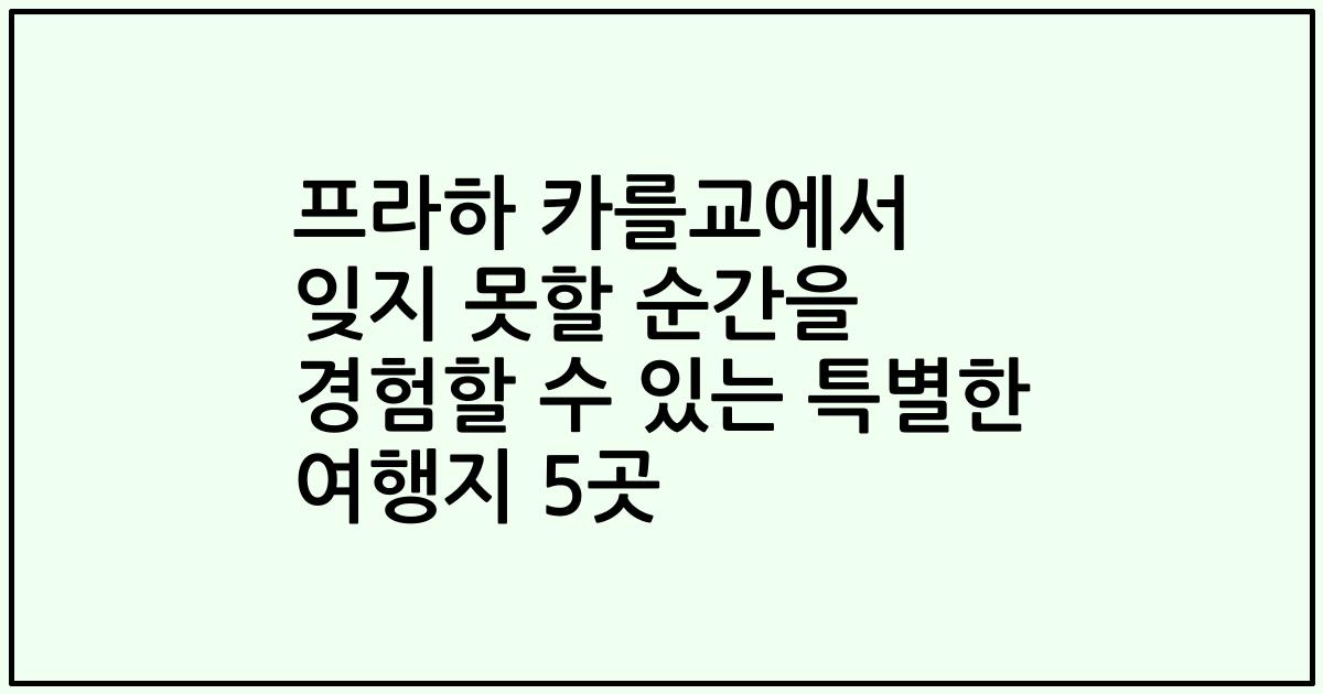 프라하 카를교에서 잊지 못할 순간을 경험할 수 있는 특별한 여행지 5곳