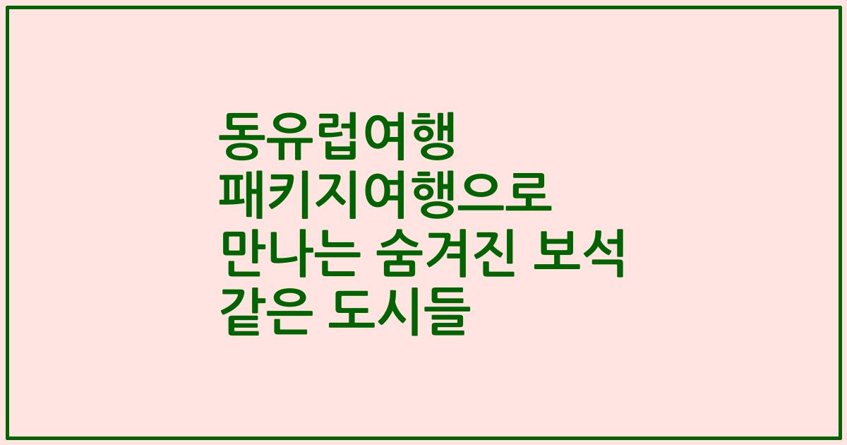 동유럽여행 패키지여행으로 만나는 숨겨진 보석 같은 도시들