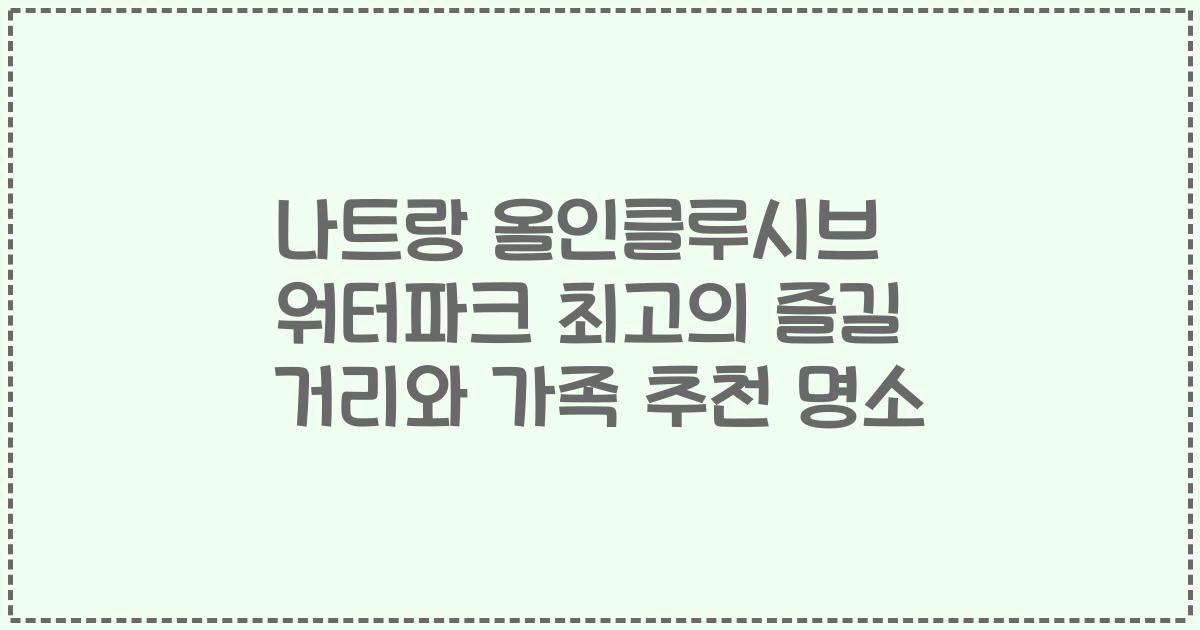 나트랑 올인클루시브 워터파크 최고의 즐길 거리와 가족 추천 명소