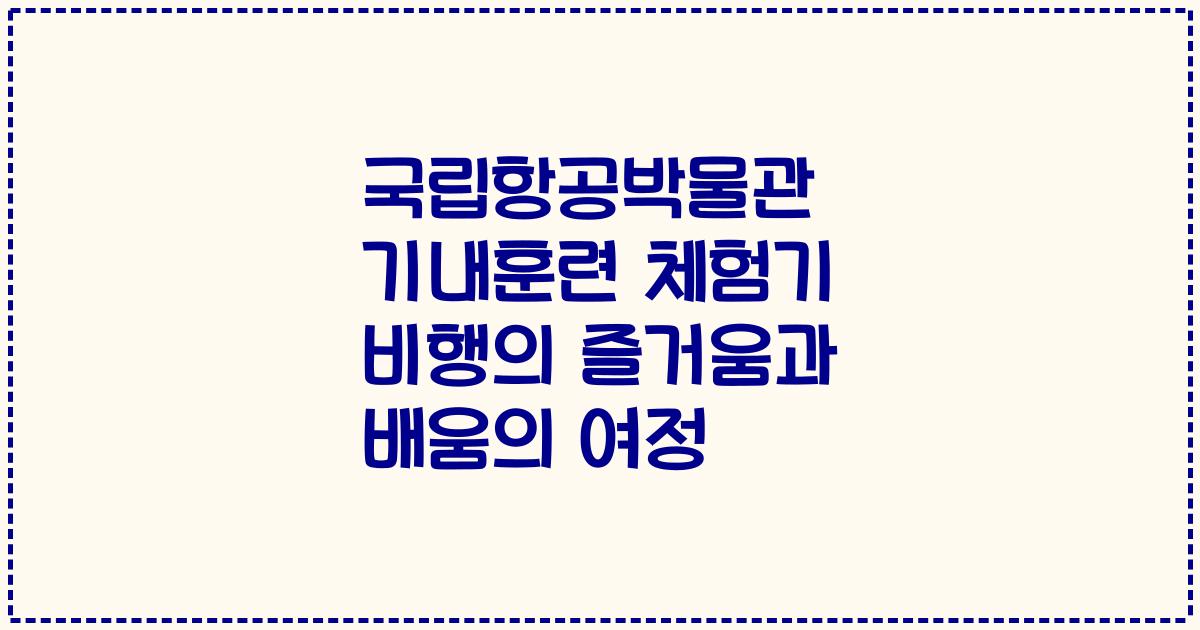 국립항공박물관 기내훈련 체험기 비행의 즐거움과 배움의 여정