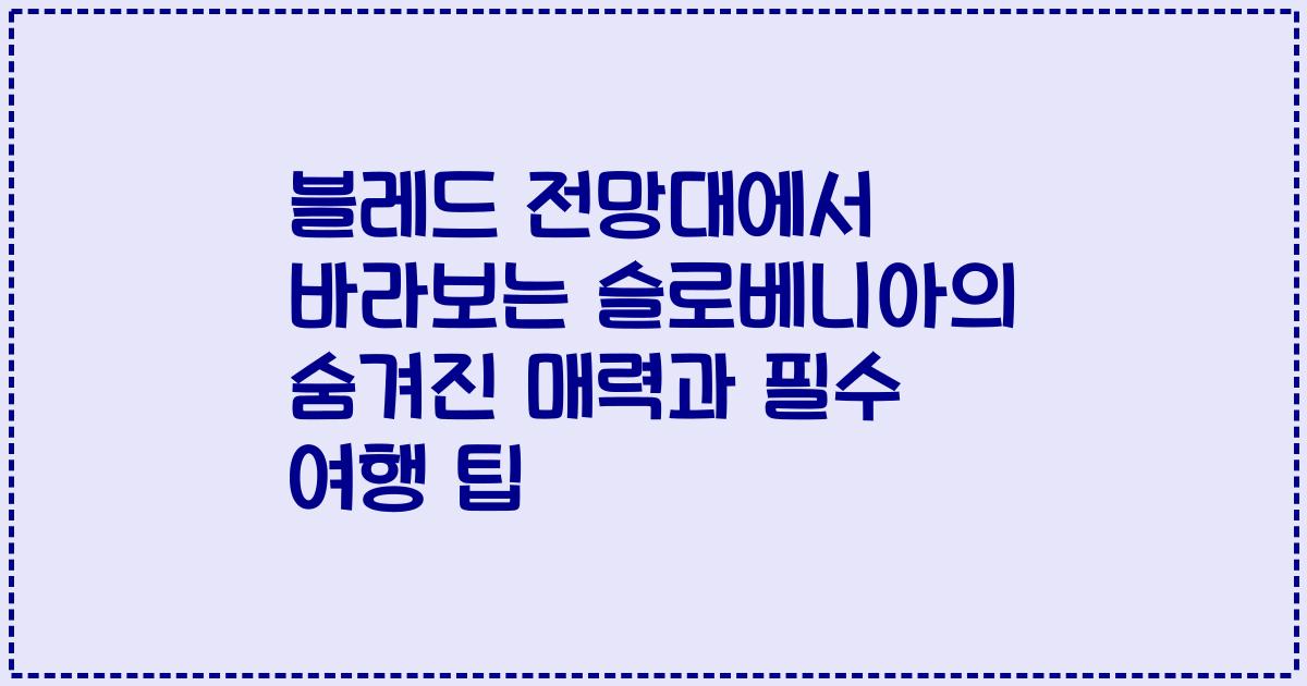 블레드 전망대에서 바라보는 슬로베니아의 숨겨진 매력과 필수 여행 팁