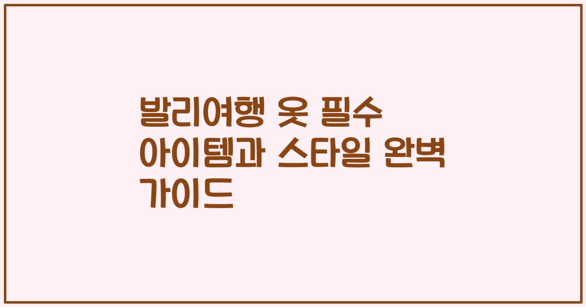 발리여행 옷 필수 아이템과 스타일 완벽 가이드