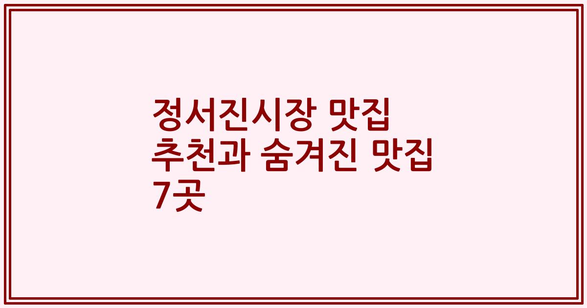 정서진시장 맛집 추천과 숨겨진 맛집 7곳
