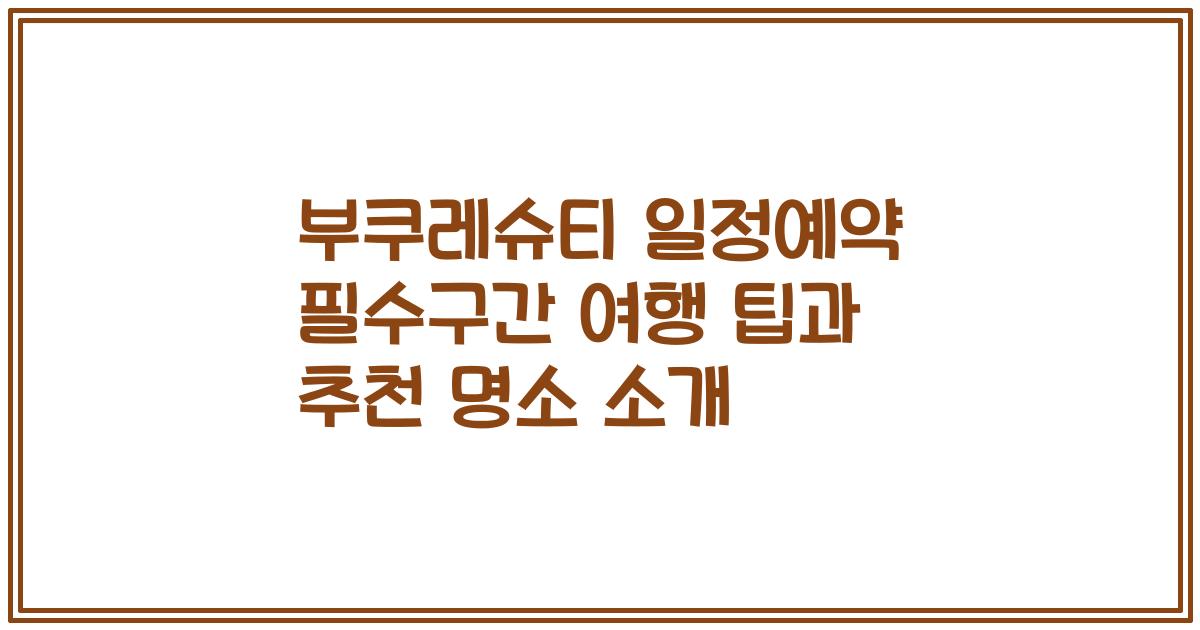 부쿠레슈티 일정예약 필수구간 여행 팁과 추천 명소 소개