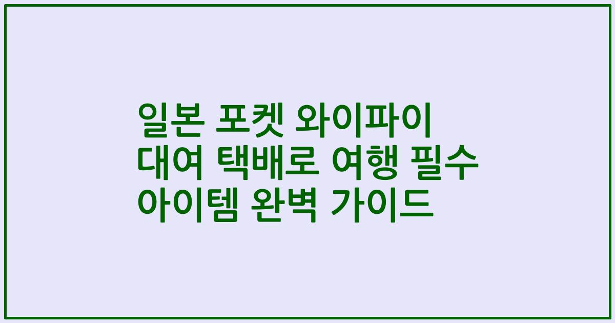 일본 포켓 와이파이 대여 택배로 여행 필수 아이템 완벽 가이드