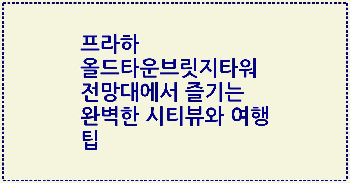 프라하 올드타운브릿지타워 전망대에서 즐기는 완벽한 시티뷰와 여행 팁