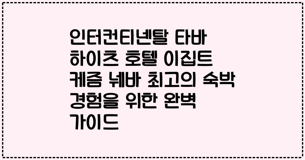 인터컨티넨탈 타바 하이츠 호텔 이집트 케즘 눼바 최고의 숙박 경험을 위한 완벽 가이드