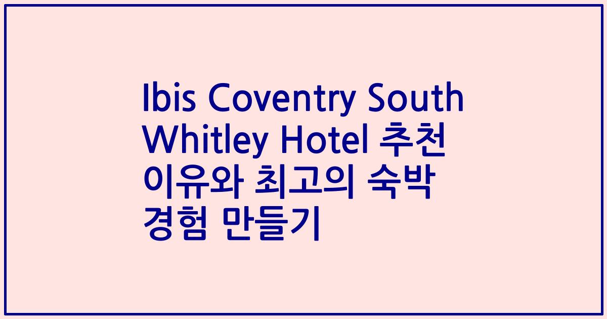 Ibis Coventry South Whitley Hotel 추천 이유와 최고의 숙박 경험 만들기