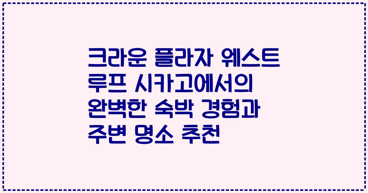 크라운 플라자 웨스트 루프 시카고에서의 완벽한 숙박 경험과 주변 명소 추천