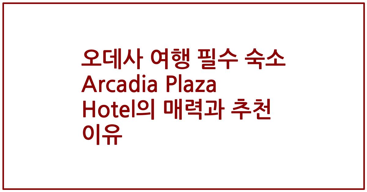 오데사 여행 필수 숙소 Arcadia Plaza Hotel의 매력과 추천 이유