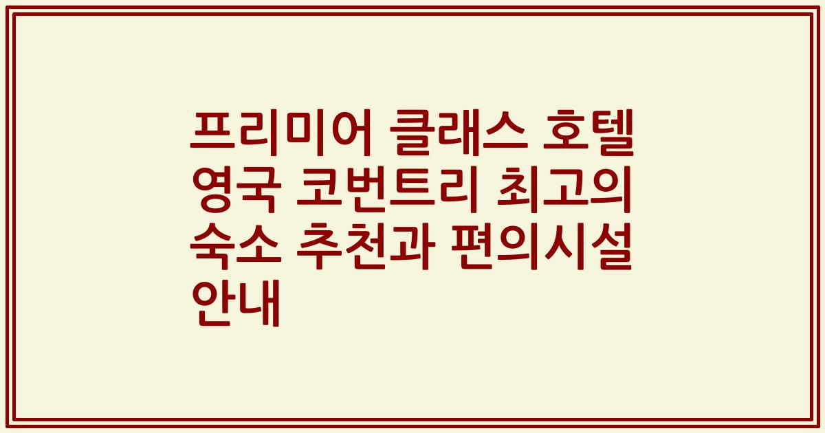 프리미어 클래스 호텔 영국 코번트리 최고의 숙소 추천과 편의시설 안내