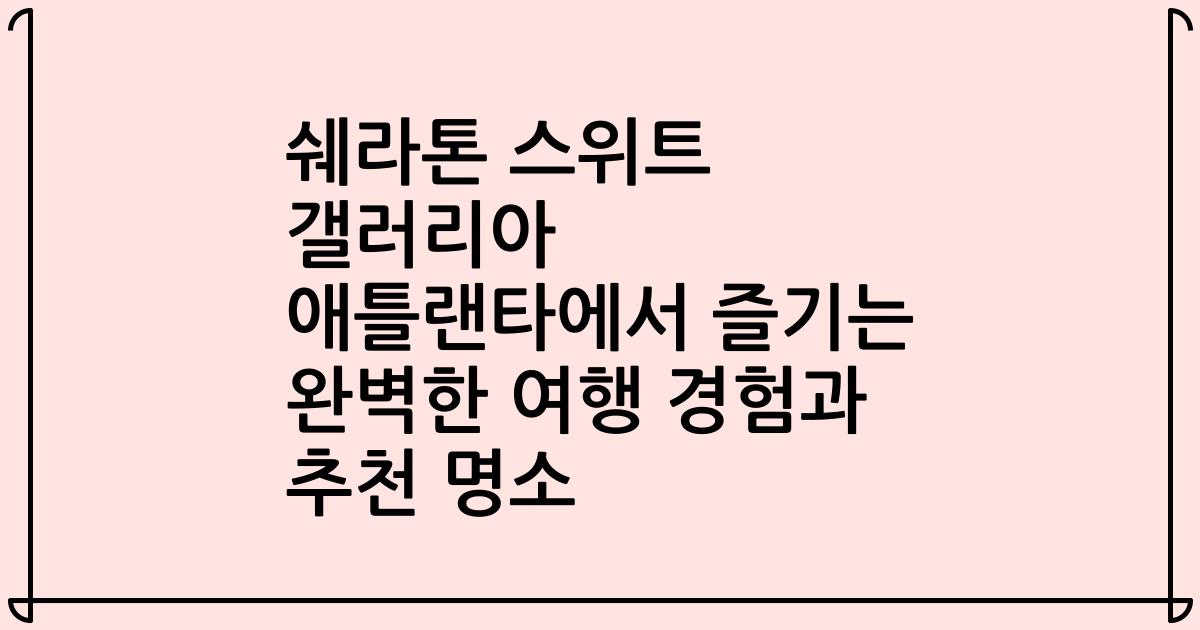 쉐라톤 스위트 갤러리아 애틀랜타에서 즐기는 완벽한 여행 경험과 추천 명소