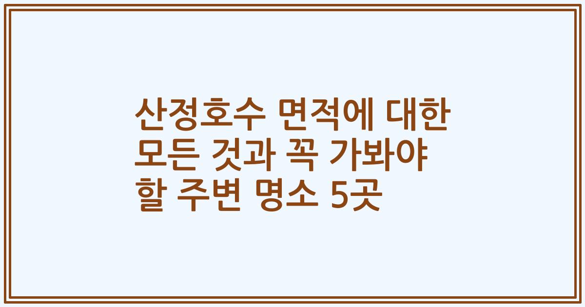 산정호수 면적에 대한 모든 것과 꼭 가봐야 할 주변 명소 5곳
