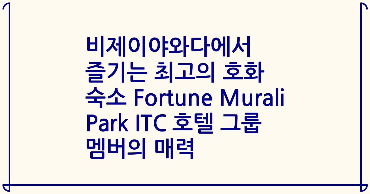 비제이야와다에서 즐기는 최고의 호화 숙소 Fortune Murali Park ITC 호텔 그룹 멤버의 매력