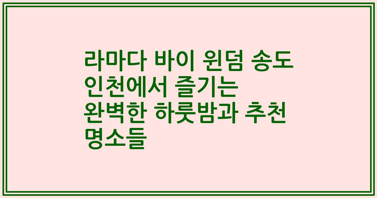 라마다 바이 윈덤 송도 인천에서 즐기는 완벽한 하룻밤과 추천 명소들