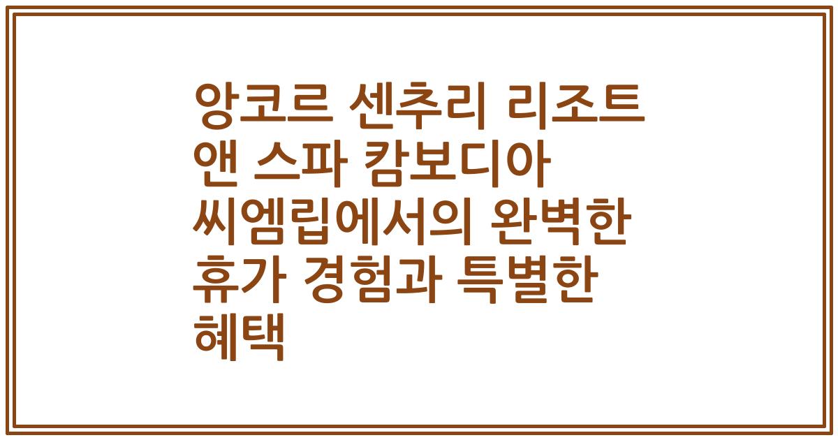 앙코르 센추리 리조트 앤 스파 캄보디아 씨엠립에서의 완벽한 휴가 경험과 특별한 혜택