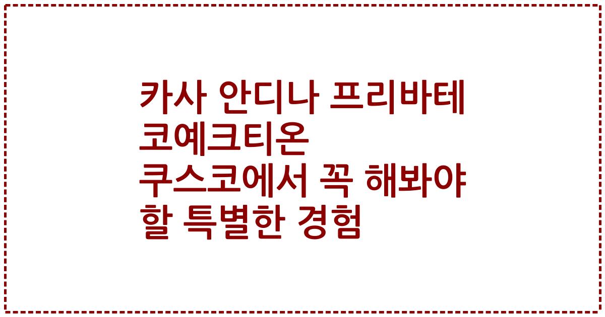 카사 안디나 프리바테 코예크티온 쿠스코에서 꼭 해봐야 할 특별한 경험