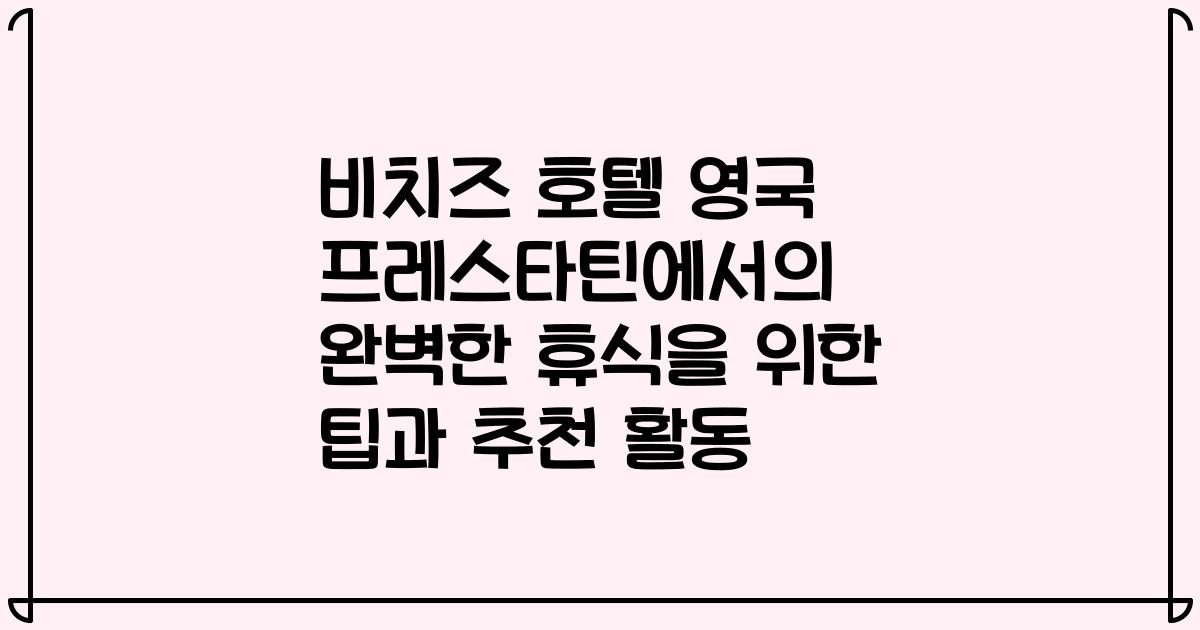 비치즈 호텔 영국 프레스타틴에서의 완벽한 휴식을 위한 팁과 추천 활동