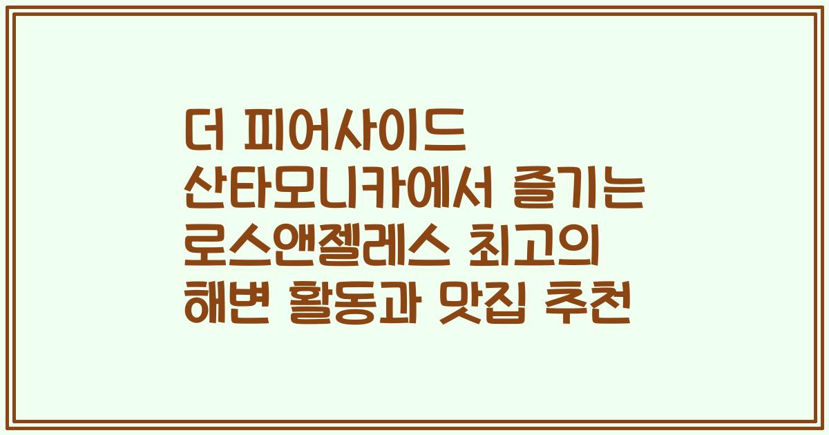 더 피어사이드 산타모니카에서 즐기는 로스앤젤레스 최고의 해변 활동과 맛집 추천