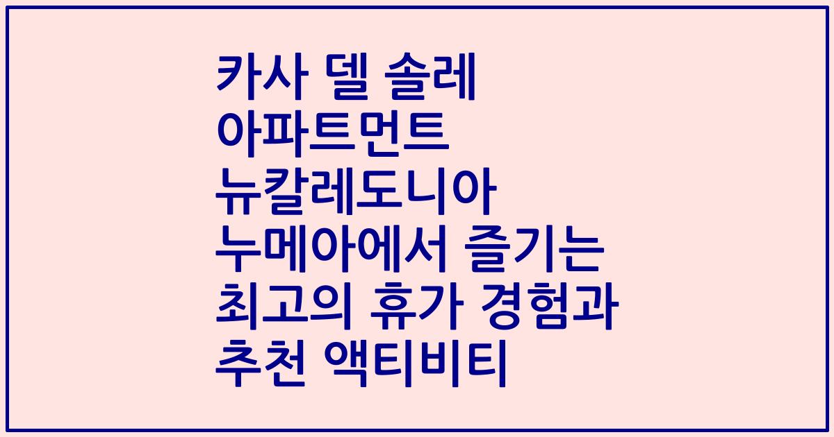 카사 델 솔레 아파트먼트 뉴칼레도니아 누메아에서 즐기는 최고의 휴가 경험과 추천 액티비티