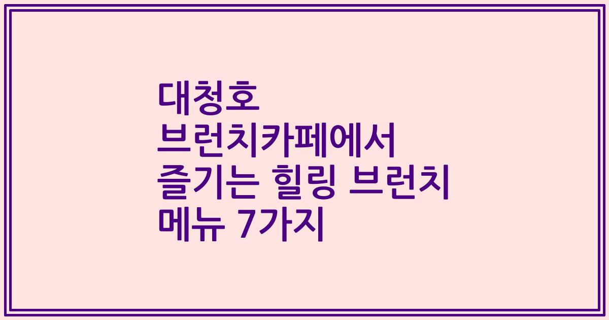 대청호 브런치카페에서 즐기는 힐링 브런치 메뉴 7가지