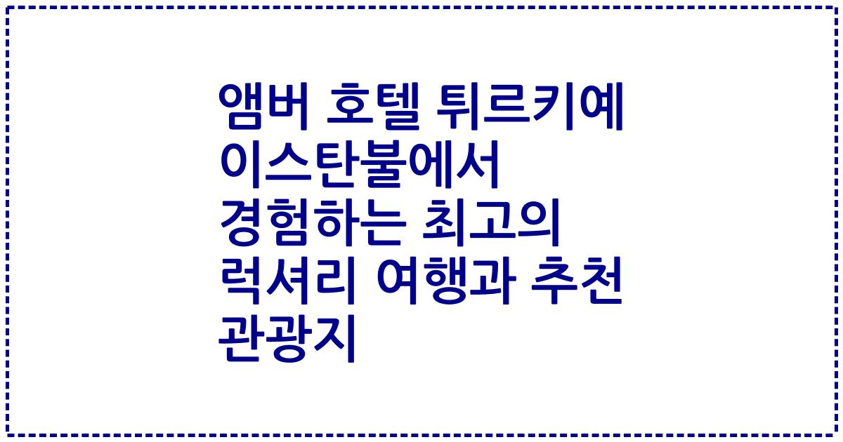 앰버 호텔 튀르키예 이스탄불에서 경험하는 최고의 럭셔리 여행과 추천 관광지