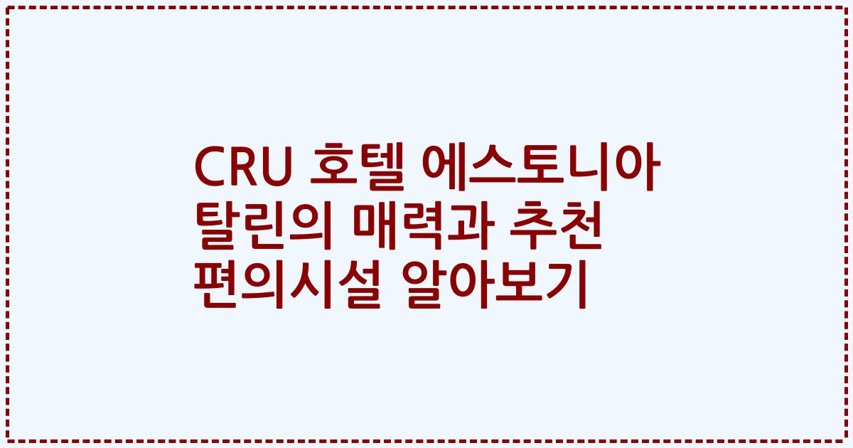 CRU 호텔 에스토니아 탈린의 매력과 추천 편의시설 알아보기