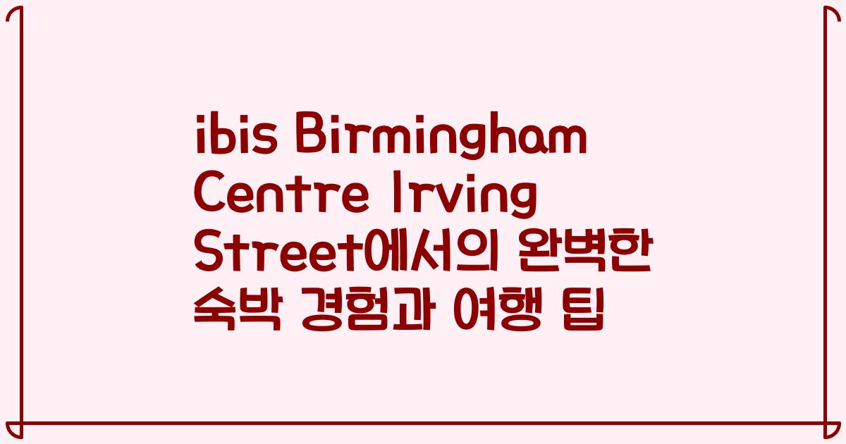 ibis Birmingham Centre Irving Street에서의 완벽한 숙박 경험과 여행 팁