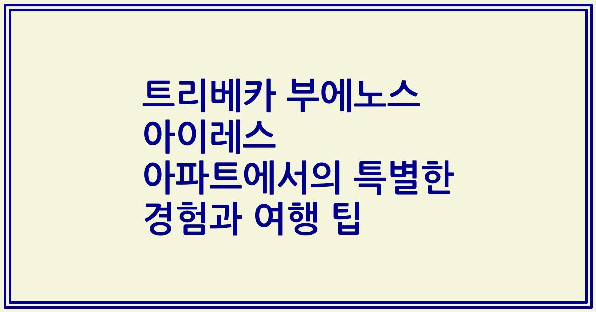 트리베카 부에노스 아이레스 아파트에서의 특별한 경험과 여행 팁