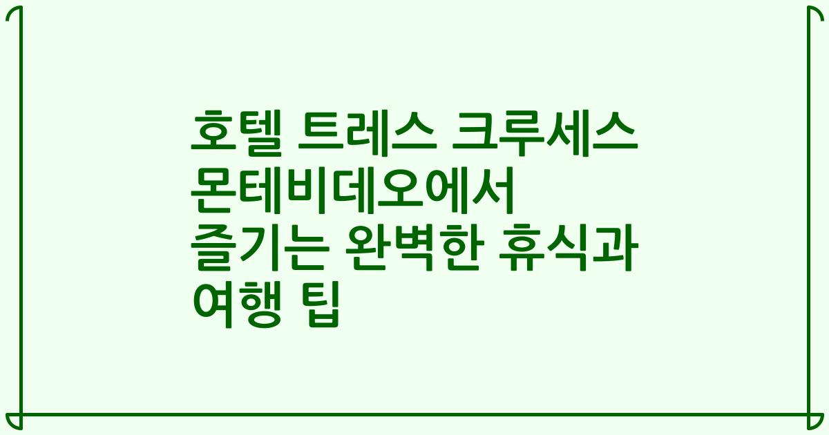 호텔 트레스 크루세스 몬테비데오에서 즐기는 완벽한 휴식과 여행 팁