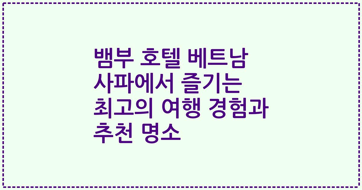 뱀부 호텔 베트남 사파에서 즐기는 최고의 여행 경험과 추천 명소