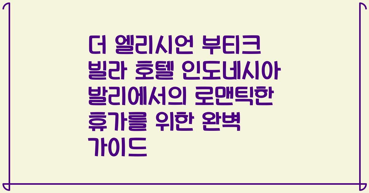 더 엘리시언 부티크 빌라 호텔 인도네시아 발리에서의 로맨틱한 휴가를 위한 완벽 가이드