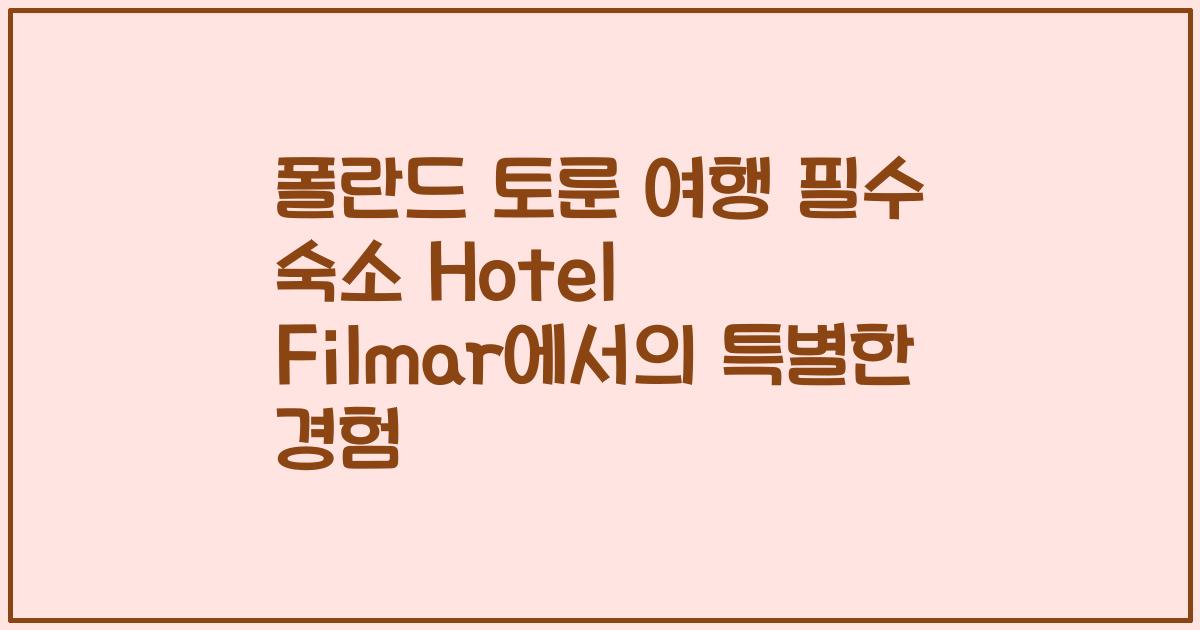 폴란드 토룬 여행 필수 숙소 Hotel Filmar에서의 특별한 경험