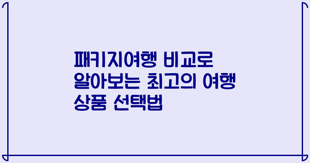 패키지여행 비교로 알아보는 최고의 여행 상품 선택법