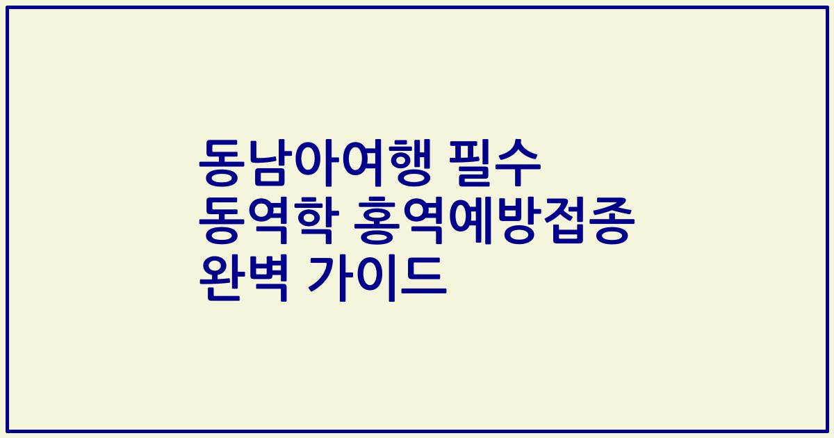동남아여행 필수 동역학 홍역예방접종 완벽 가이드