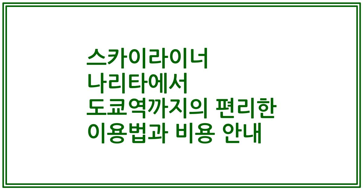 스카이라이너 나리타에서 도쿄역까지의 편리한 이용법과 비용 안내