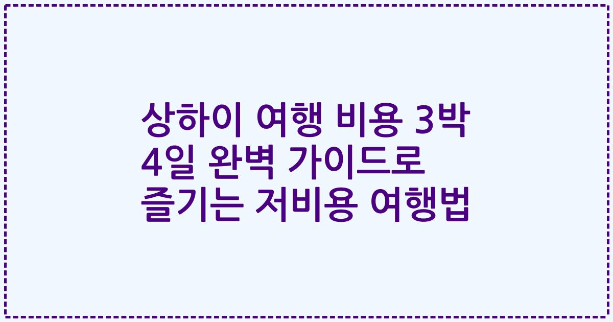 상하이 여행 비용 3박 4일 완벽 가이드로 즐기는 저비용 여행법
