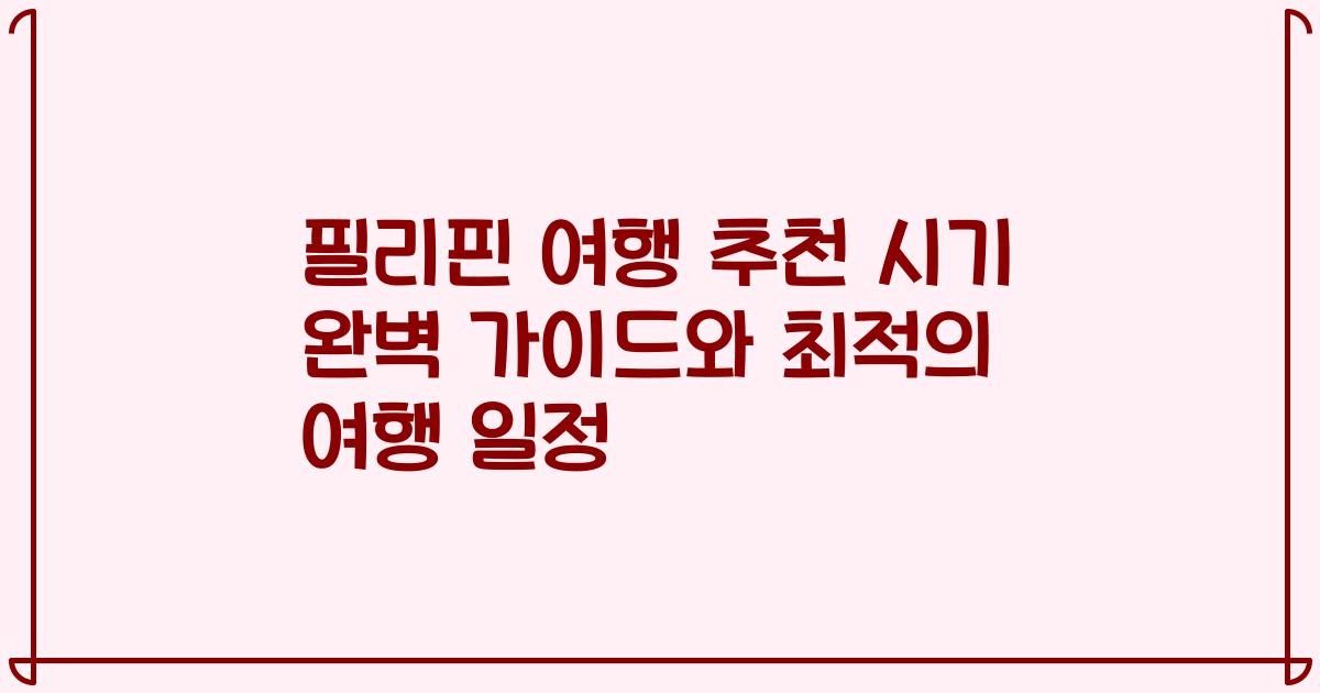 필리핀 여행 추천 시기 완벽 가이드와 최적의 여행 일정