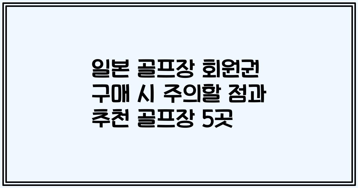 일본 골프장 회원권 구매 시 주의할 점과 추천 골프장 5곳