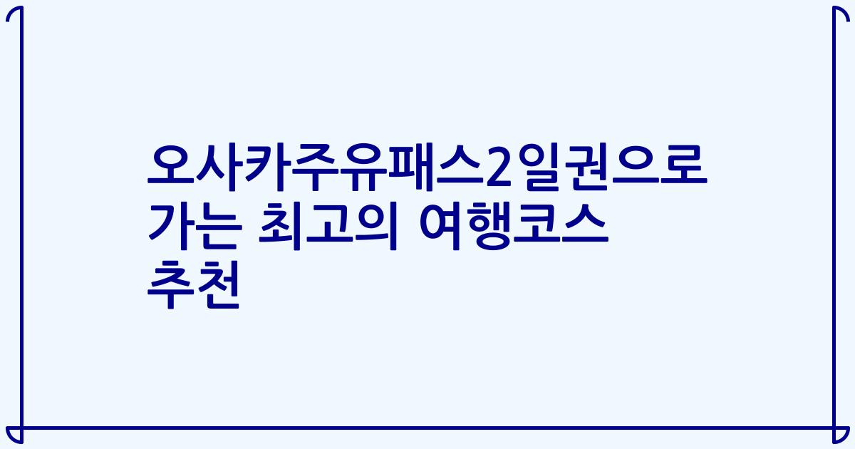 오사카주유패스2일권으로 가는 최고의 여행코스 추천