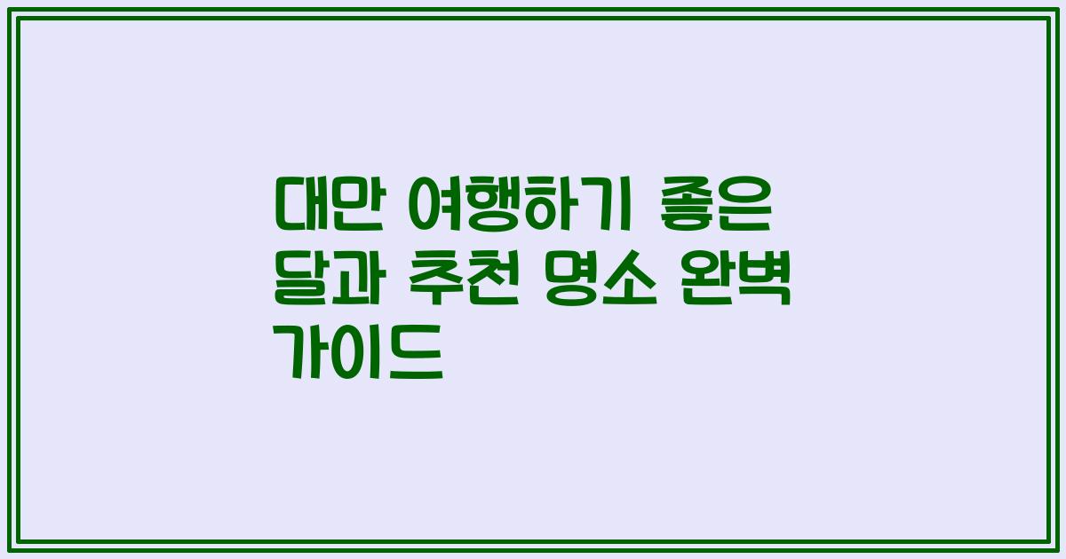대만 여행하기 좋은 달과 추천 명소 완벽 가이드
