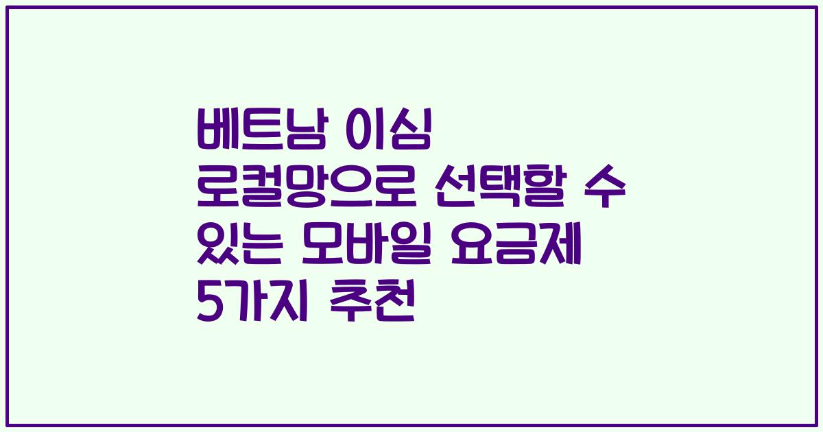 베트남 이심 로컬망으로 선택할 수 있는 모바일 요금제 5가지 추천